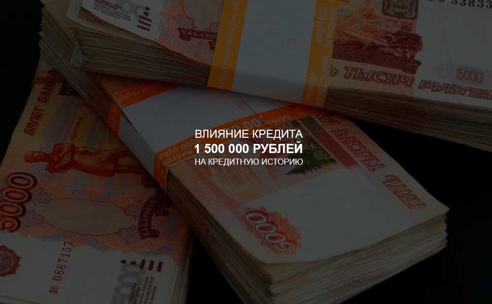 ссылка на статью - Влияние кредита в 1,5 млн. рублей на кредитную историю