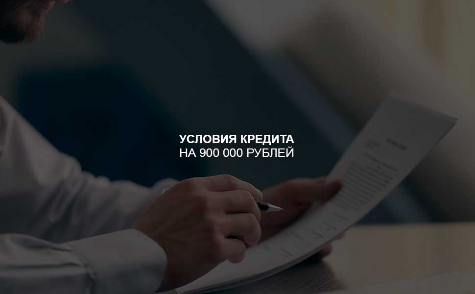 ссылка на статью - Условия оформления кредита на 900 000 рублей