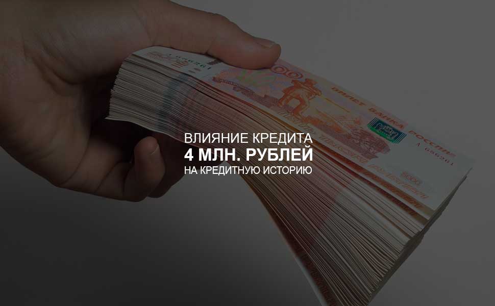 ссылка на статью - Влияние кредита в 4 млн. на кредитную историю