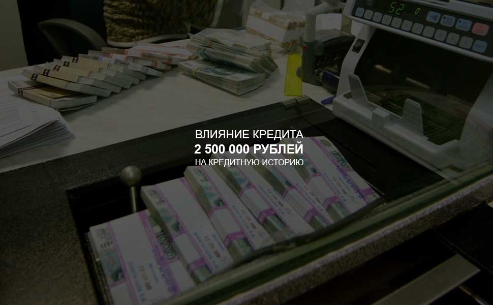 ссылка на статью - Влияние кредита в 2,5 млн. рублей на кредитную историю