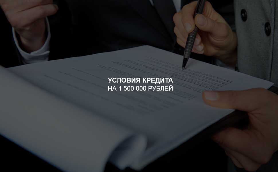 ссылка на статью - Условия оформления кредита на 1,5 млн. рублей