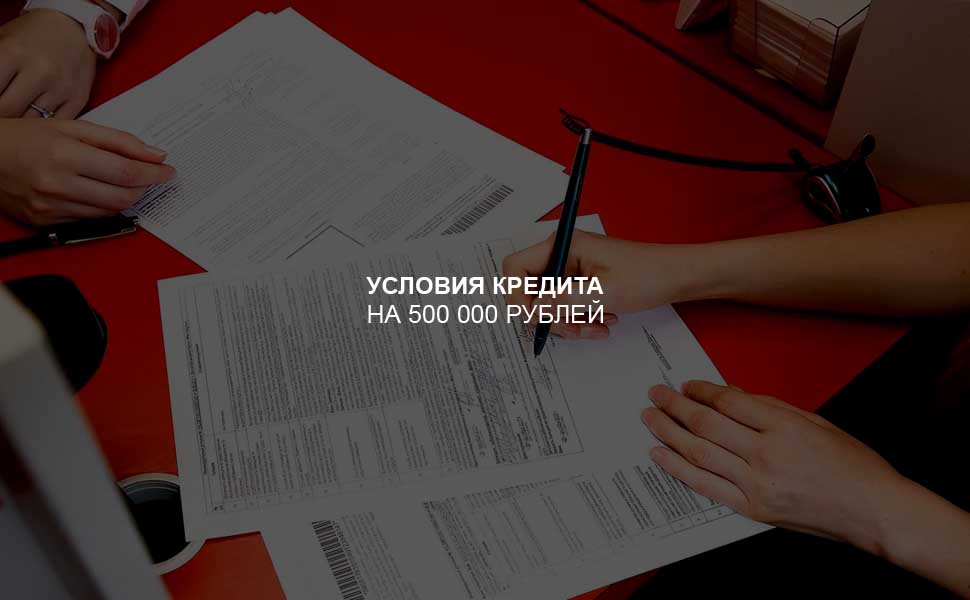 ссылка на статью - Условия оформления кредита на 500 000 рублей