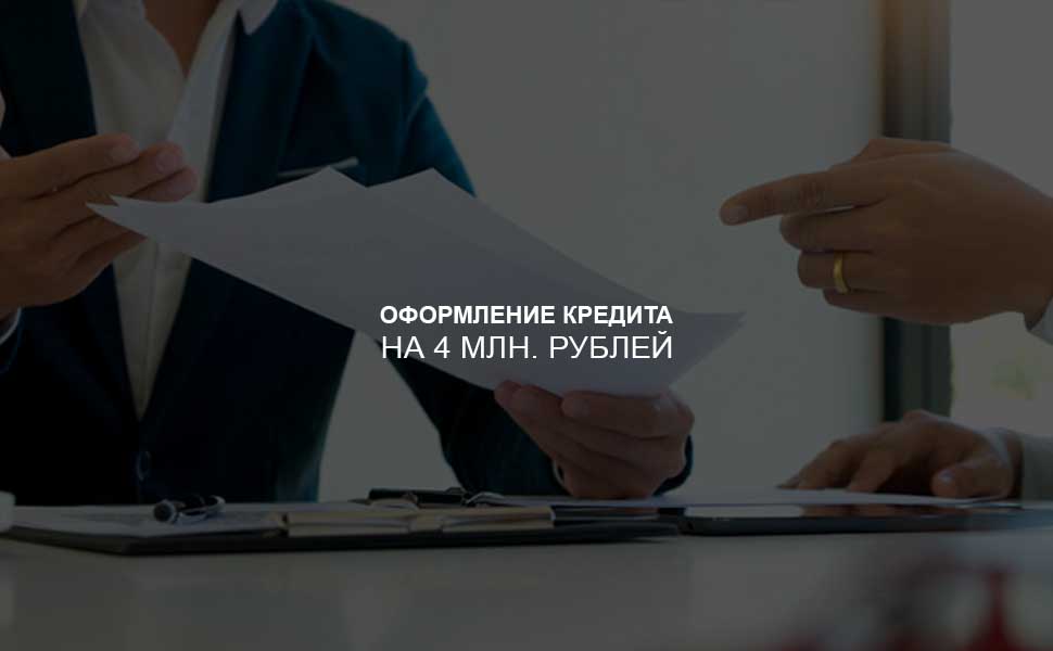 ссылка на статью - Как оформить кредит на 4 млн. рублей