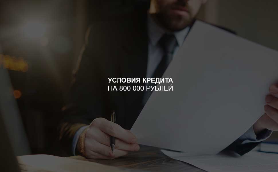 ссылка на статью - Условия оформления кредита на 800 000 рублей