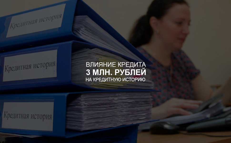 ссылка на статью - Влияние кредита в 3 млн. руб. на кредитную историю