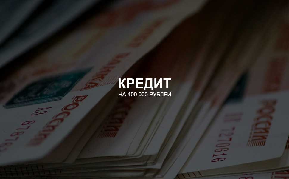 ссылка на статью - Можно ли взять кредит на 400 000 рублей