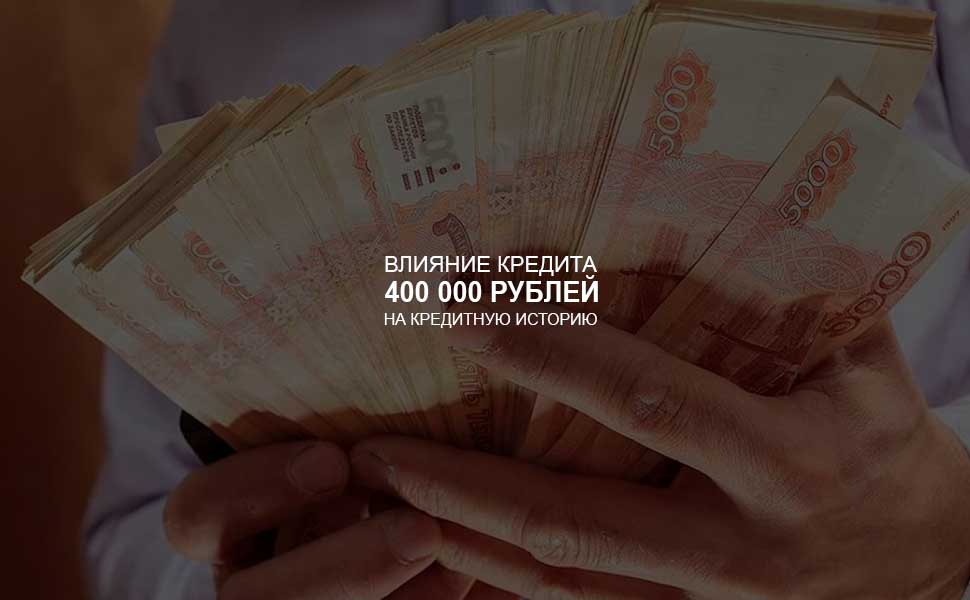 ссылка на статью - Влияние кредита в 400 000 рублей на кредитную историю
