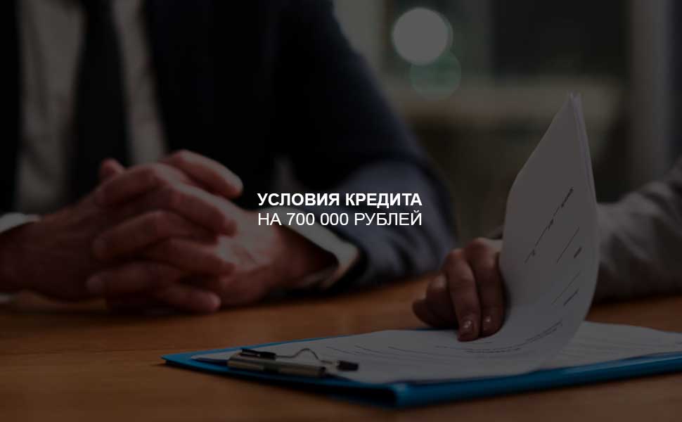 ссылка на статью - Условия оформления кредита на 700 000 рублей