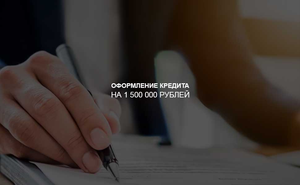 ссылка на статью - Как оформить кредит на 1,5 млн. рублей