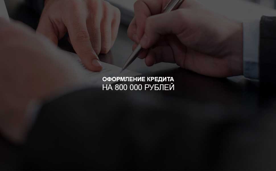 ссылка на статью - Как оформить кредит на 800 000 рублей