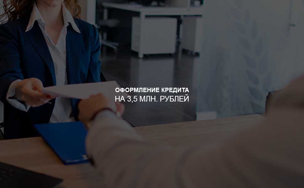 ссылка на статью - Как оформить кредит на 3,5 млн. рублей