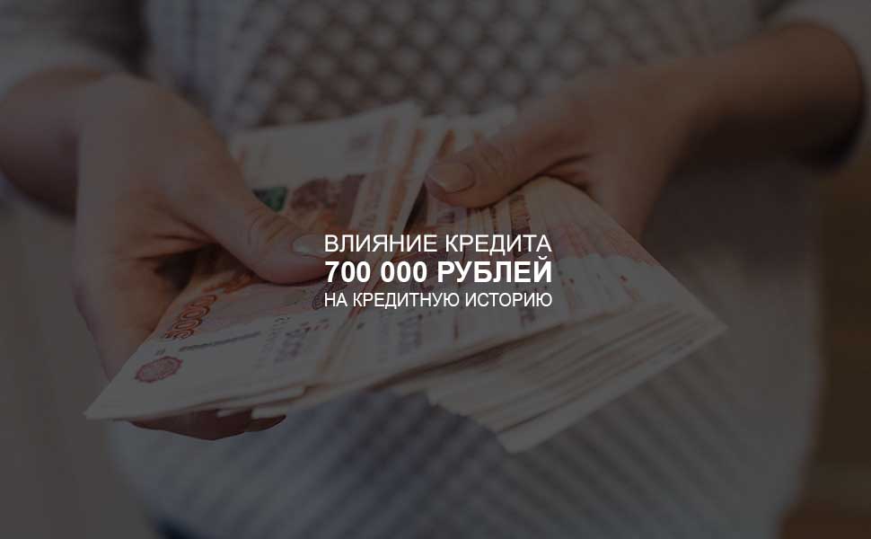 ссылка на статью - Влияние кредита в 700 000 рублей на кредитную историю