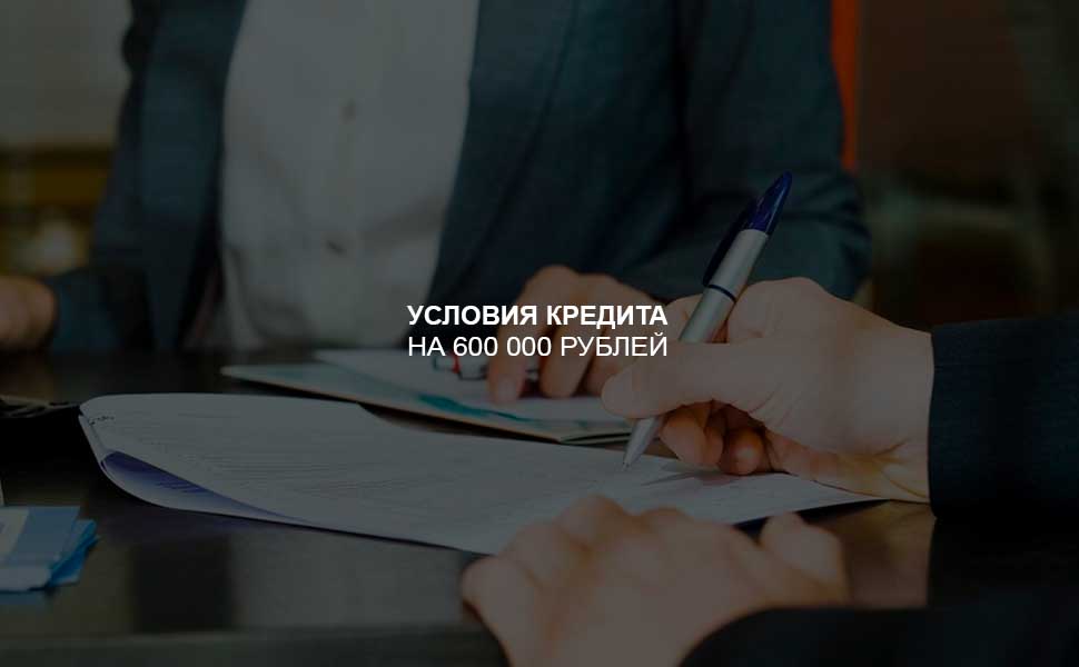 ссылка на статью - Условия оформления кредита на 600 000 рублей