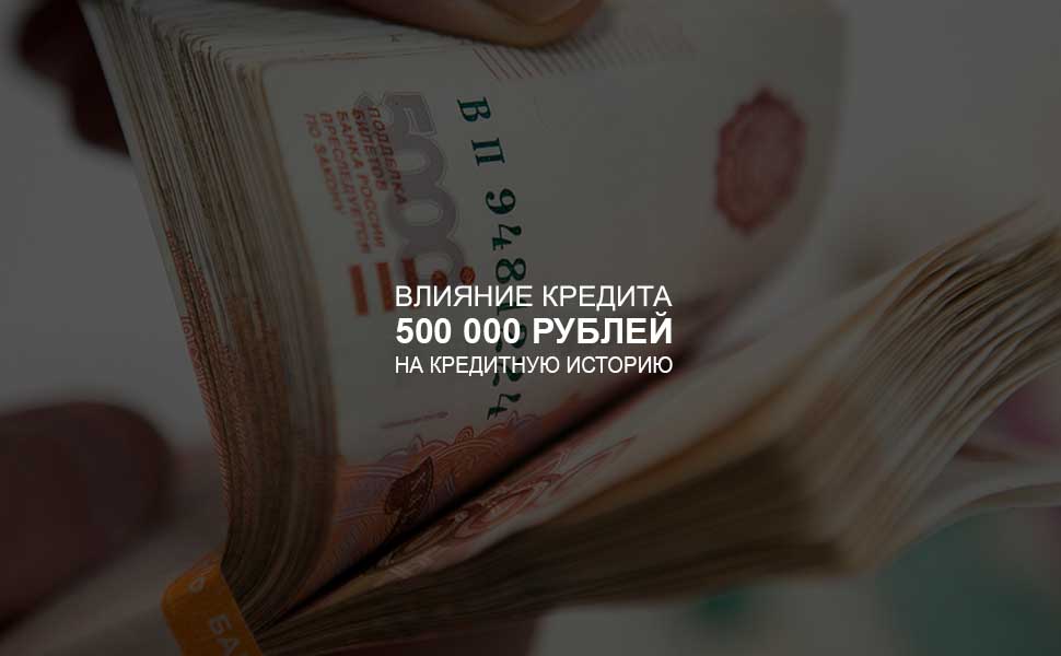 ссылка на статью - Влияние кредита в 500 000 рублей на кредитную историю