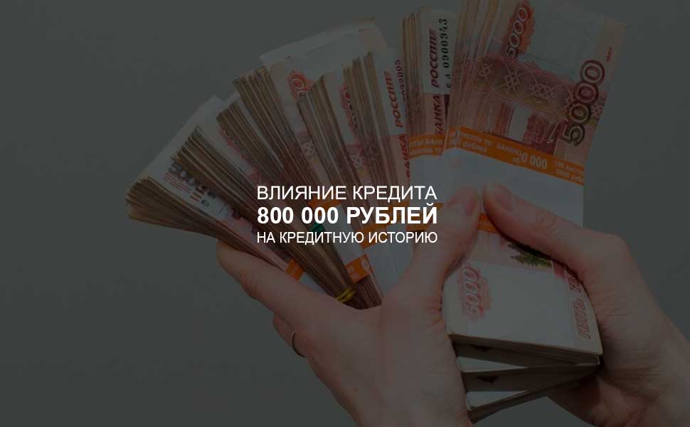 ссылка на статью - Влияние кредита в 800 000 рублей на кредитную историю