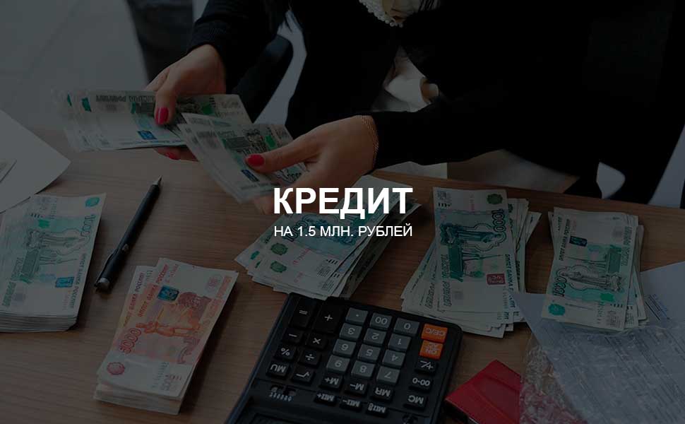 ссылка на статью - Можно ли взять кредит на 1,5 млн. рублей
