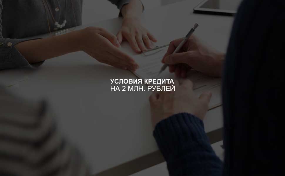 ссылка на статью - Условия оформления кредита на 2 млн. рублей