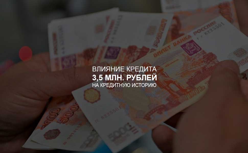 ссылка на статью - Влияние кредита в 3,5 млн. на кредитную историю