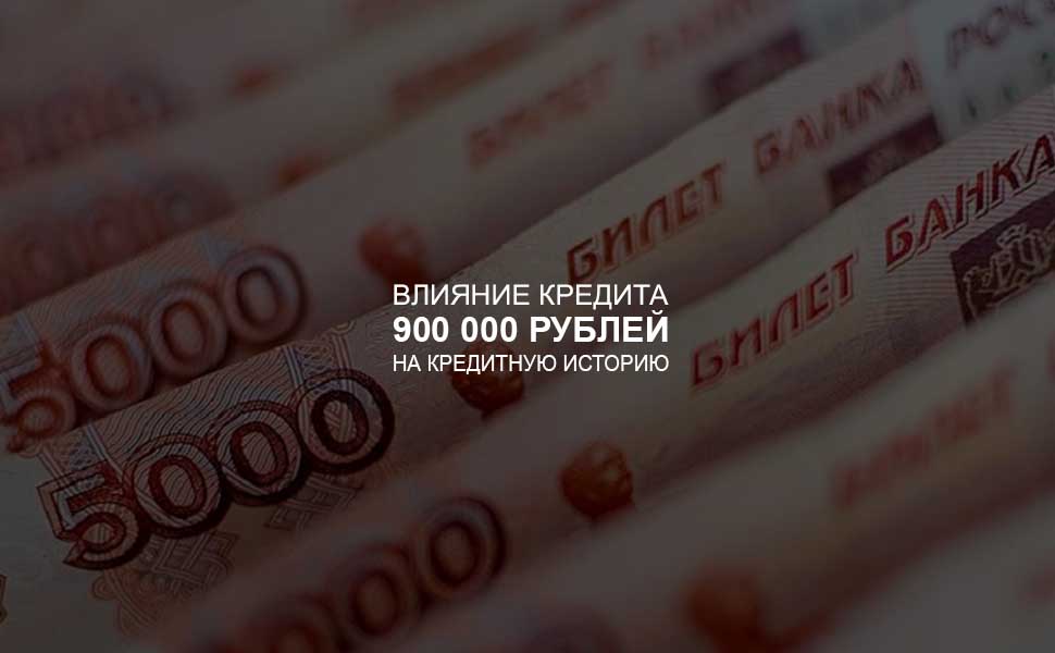 ссылка на статью - Влияние кредита в 900 000 рублей на кредитную историю