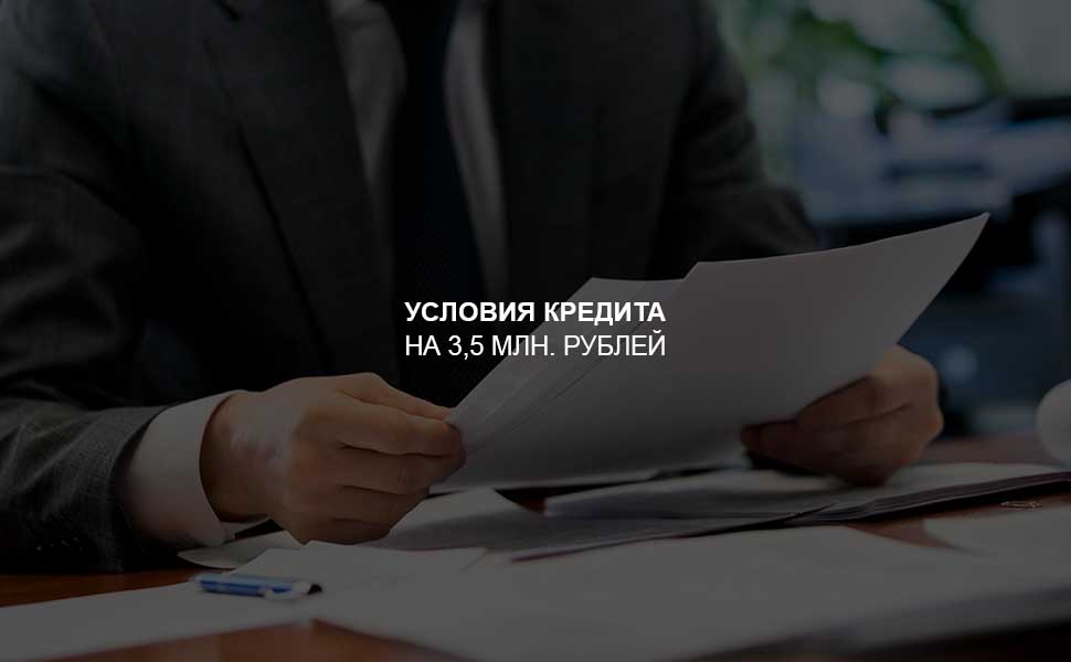 ссылка на статью - Условия оформления кредита на 3,5 млн. рублей
